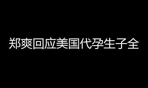 代孕的勒曝光回应全文美国郑爽隐私生子索拒绝以